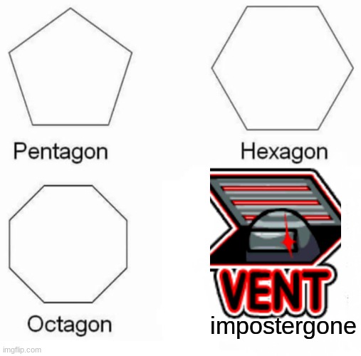 Pentagon Hexagon Octagon | impostergone | image tagged in memes,pentagon hexagon octagon | made w/ Imgflip meme maker