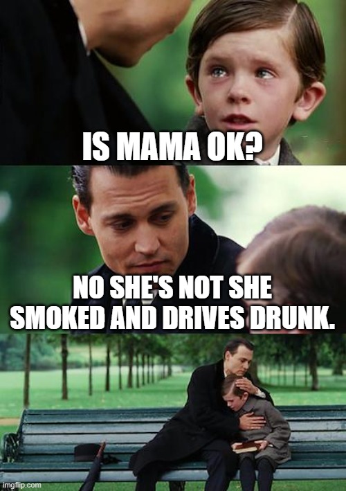 Finding Neverland | IS MAMA OK? NO SHE'S NOT SHE SMOKED AND DRIVES DRUNK. | image tagged in memes,finding neverland | made w/ Imgflip meme maker