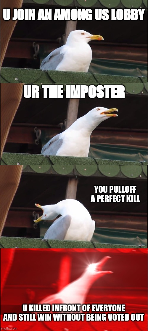 Inhaling Seagull | U JOIN AN AMONG US LOBBY; UR THE IMPOSTER; YOU PULLOFF A PERFECT KILL; U KILLED INFRONT OF EVERYONE AND STILL WIN WITHOUT BEING VOTED OUT | image tagged in memes,inhaling seagull | made w/ Imgflip meme maker