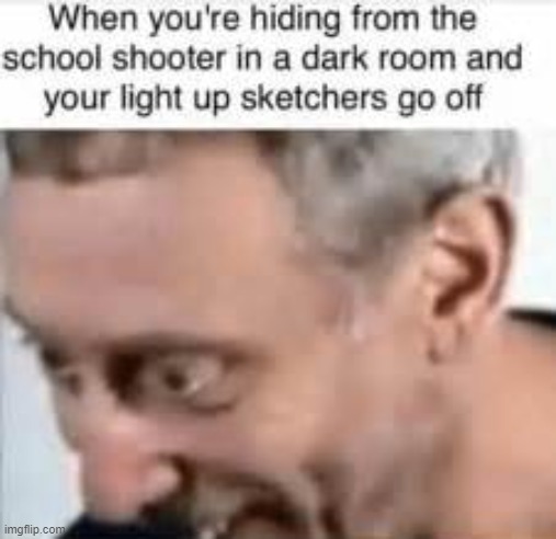 I hate it when this happens | WHEN YOU'RE HIDING FROM THE SCHOOL SHOOTER IN A DARK ROOM AND YOUR LIGHT UP SKETCHERS GO OFF | image tagged in sketchers,child | made w/ Imgflip meme maker