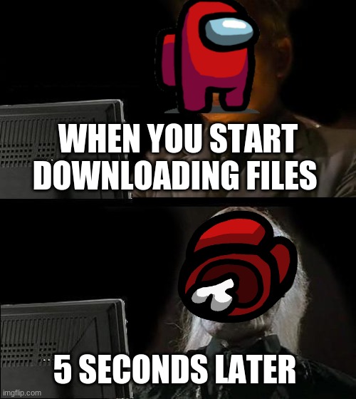 I'll Just Wait Here Meme | WHEN YOU START DOWNLOADING FILES; 5 SECONDS LATER | image tagged in memes,i'll just wait here | made w/ Imgflip meme maker
