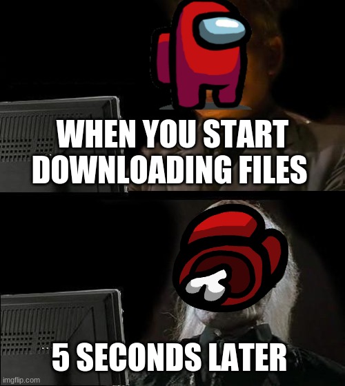 I'll Just Wait Here | WHEN YOU START DOWNLOADING FILES; 5 SECONDS LATER | image tagged in memes,i'll just wait here | made w/ Imgflip meme maker