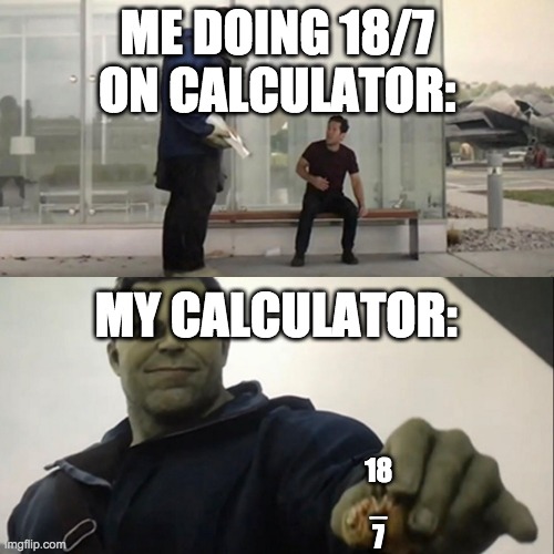 best i could do | ME DOING 18/7 ON CALCULATOR:; MY CALCULATOR:; 18
_
7 | image tagged in hulk taco | made w/ Imgflip meme maker