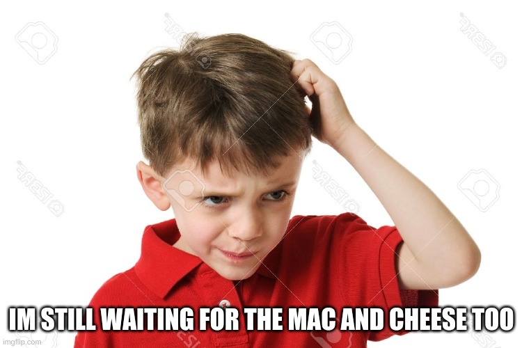 Confused Kid | IM STILL WAITING FOR THE MAC AND CHEESE TOO | image tagged in confused kid | made w/ Imgflip meme maker