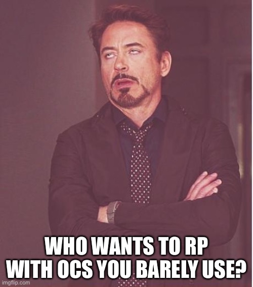 Face You Make Robert Downey Jr Meme | WHO WANTS TO RP WITH OCS YOU BARELY USE? | image tagged in memes,face you make robert downey jr | made w/ Imgflip meme maker