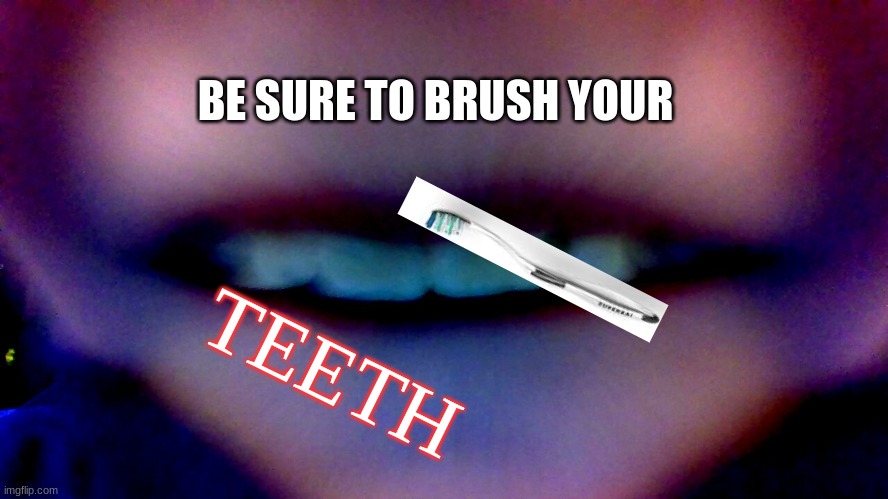T E E T H | BE SURE TO BRUSH YOUR; TEETH | image tagged in teeth,toothbrush,memes | made w/ Imgflip meme maker