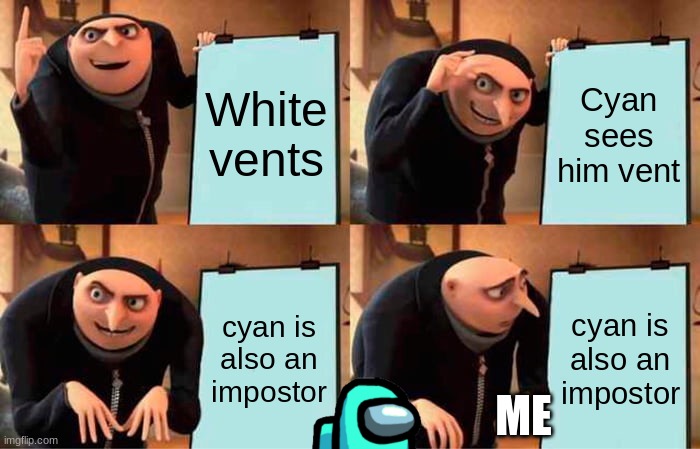 Gru's Plan | White vents; Cyan sees him vent; cyan is also an impostor; cyan is also an impostor; ME | image tagged in memes,gru's plan | made w/ Imgflip meme maker