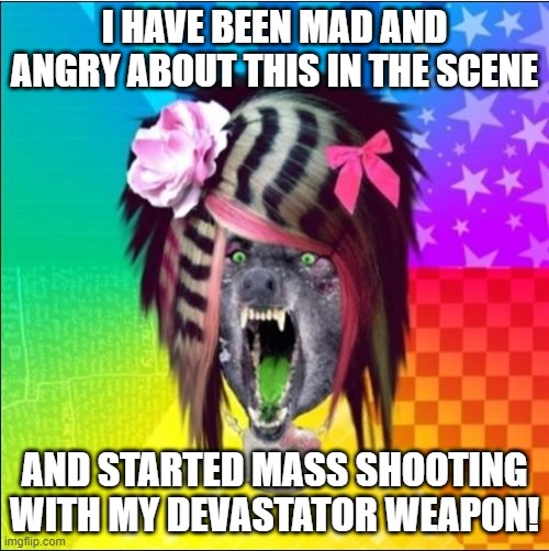 Devastator Weapon - Insanity Scene Wolf | I HAVE BEEN MAD AND ANGRY ABOUT THIS IN THE SCENE; AND STARTED MASS SHOOTING WITH MY DEVASTATOR WEAPON! | image tagged in memes,scene wolf | made w/ Imgflip meme maker
