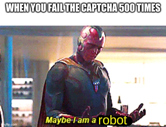 Maybe I am a monster | WHEN YOU FAIL THE CAPTCHA 500 TIMES; robot | image tagged in maybe i am a monster | made w/ Imgflip meme maker