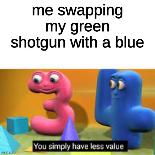 You simply have less value | me swapping my green shotgun with a blue | image tagged in you simply have less value,fortnite,fortnite meme,fortnite memes | made w/ Imgflip meme maker