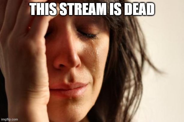 dead | THIS STREAM IS DEAD | image tagged in memes,first world problems | made w/ Imgflip meme maker