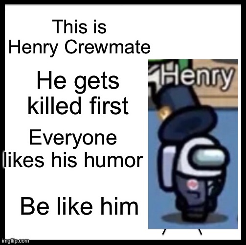 Henry Crewmate not Henry stickmin | This is Henry Crewmate; He gets killed first; Everyone likes his humor; Be like him | image tagged in memes,be like bill,among us,henry stickmin | made w/ Imgflip meme maker
