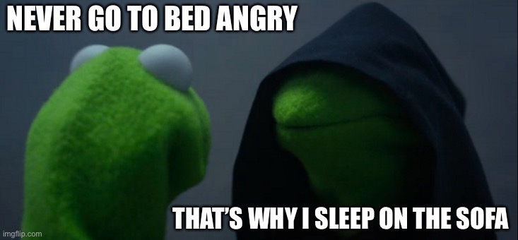 Always a loop hole | NEVER GO TO BED ANGRY; THAT’S WHY I SLEEP ON THE SOFA | image tagged in memes,evil kermit | made w/ Imgflip meme maker