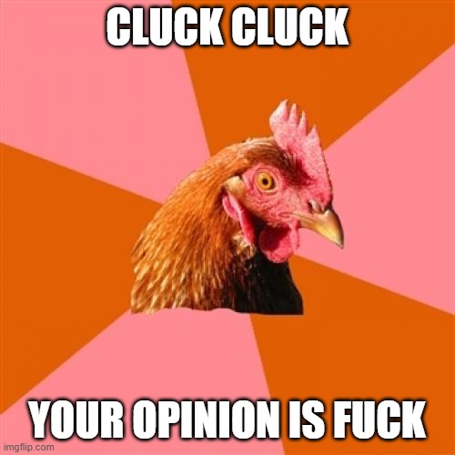 Anti Joke Chicken Meme | CLUCK CLUCK YOUR OPINION IS FUCK | image tagged in memes,anti joke chicken | made w/ Imgflip meme maker
