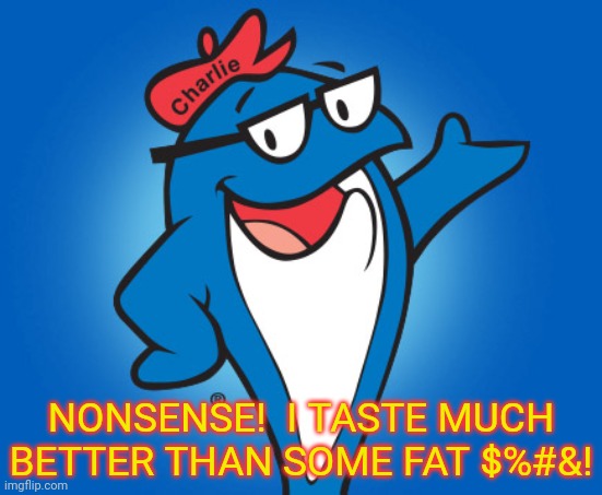 Charlie the Tuna the Nihilist | NONSENSE!  I TASTE MUCH BETTER THAN SOME FAT $%#&! | image tagged in charlie the tuna the nihilist | made w/ Imgflip meme maker