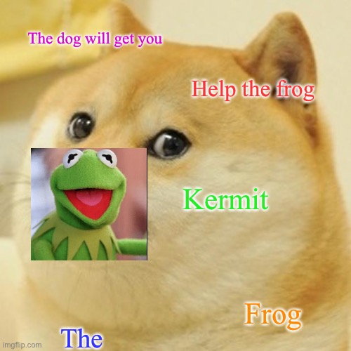 Doge Meme | The dog will get you; Help the frog; Kermit; Frog; The | image tagged in memes,doge | made w/ Imgflip meme maker