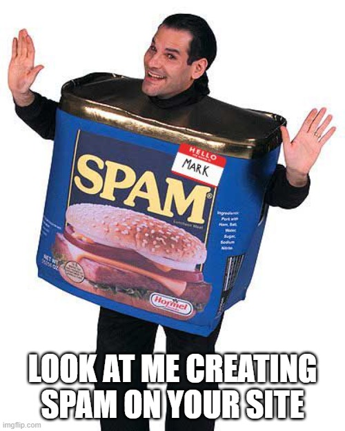 Spam | LOOK AT ME CREATING SPAM ON YOUR SITE | image tagged in spam | made w/ Imgflip meme maker