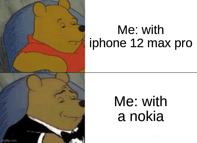 Tuxedo Winnie The Pooh | Me: with iphone 12 max pro; Me: with a nokia | image tagged in memes,tuxedo winnie the pooh | made w/ Imgflip meme maker