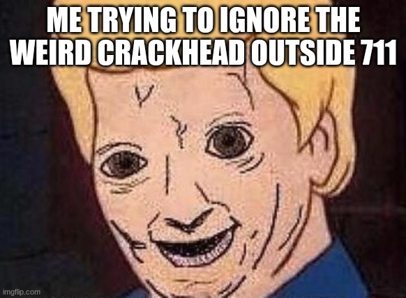 the crackhead outside 711 |  ME TRYING TO IGNORE THE WEIRD CRACKHEAD OUTSIDE 711 | image tagged in shaggy this isnt weed fred scooby doo | made w/ Imgflip meme maker
