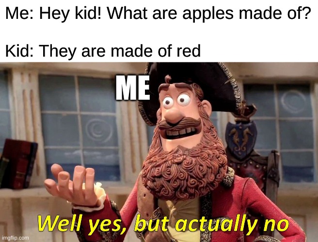 Apples are made of red and oranges are made of orange | Me: Hey kid! What are apples made of? Kid: They are made of red; ME | image tagged in memes,well yes but actually no | made w/ Imgflip meme maker