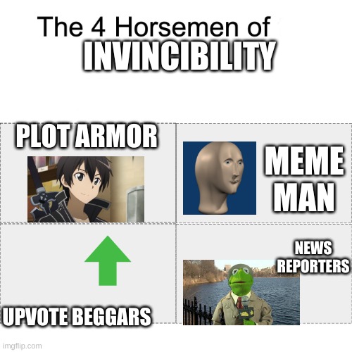 Of course plot armor | INVINCIBILITY; PLOT ARMOR; MEME MAN; NEWS REPORTERS; UPVOTE BEGGARS | image tagged in four horsemen,memes,invincibility | made w/ Imgflip meme maker