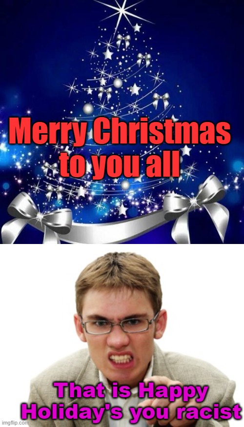 Merry Christmas to you all. Will be off for 2 weeks Christmas Break. | Merry Christmas to you all; That is Happy Holiday's you racist | image tagged in merry christmas,angry liberal | made w/ Imgflip meme maker