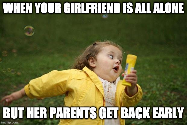 Stuff | WHEN YOUR GIRLFRIEND IS ALL ALONE; BUT HER PARENTS GET BACK EARLY | image tagged in girl running | made w/ Imgflip meme maker