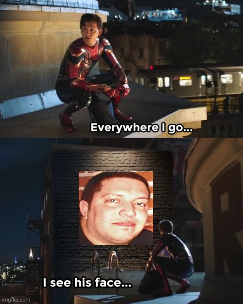 Everywhere I go I see his face | image tagged in everywhere i go i see his face | made w/ Imgflip meme maker