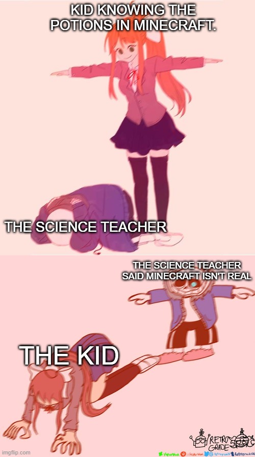 Man. | KID KNOWING THE POTIONS IN MINECRAFT. THE SCIENCE TEACHER; THE SCIENCE TEACHER SAID MINECRAFT ISN'T REAL; THE KID | image tagged in monkia t-poseing on sans,minecraft,memes | made w/ Imgflip meme maker