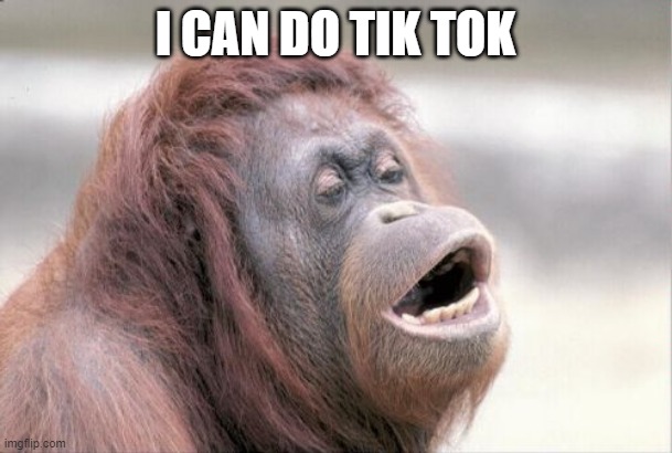 Even a monkey can do it. | I CAN DO TIK TOK | image tagged in memes,monkey ooh | made w/ Imgflip meme maker