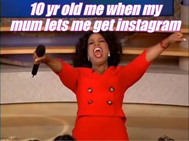 lol | 10 yr old me when my mum lets me get instagram | image tagged in memes,oprah you get a | made w/ Imgflip meme maker