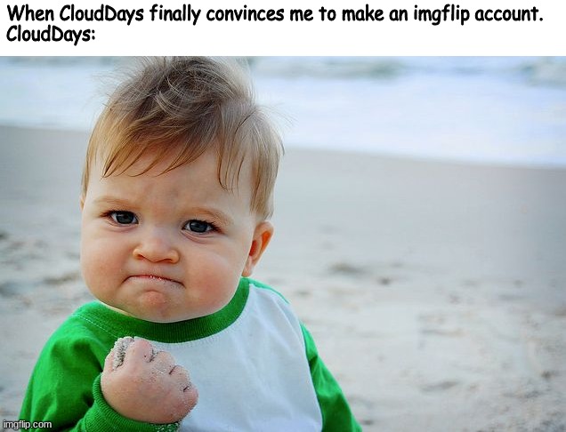 they've been begging for like 5 months hi imma friend of clouddays | When CloudDays finally convinces me to make an imgflip account.
CloudDays: | image tagged in success kid / nailed it kid | made w/ Imgflip meme maker