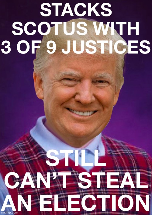 poor guy | STACKS SCOTUS WITH 3 OF 9 JUSTICES; STILL CAN’T STEAL AN ELECTION | image tagged in bad luck trump,political humor,politics lol,election 2020,2020 elections,scotus | made w/ Imgflip meme maker
