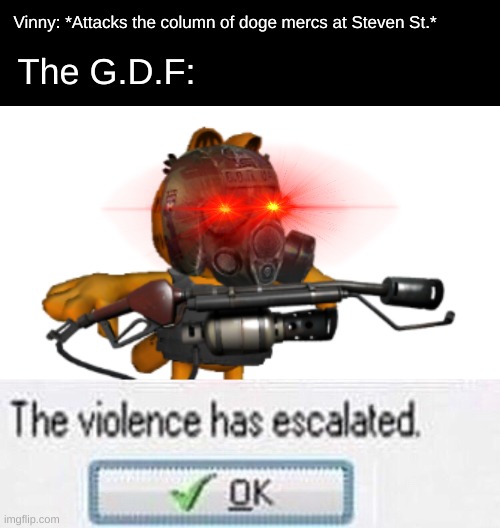 And we all know how THAT ended. | Vinny: *Attacks the column of doge mercs at Steven St.*; The G.D.F: | image tagged in flammenwerfer garf,the violence has esculated | made w/ Imgflip meme maker