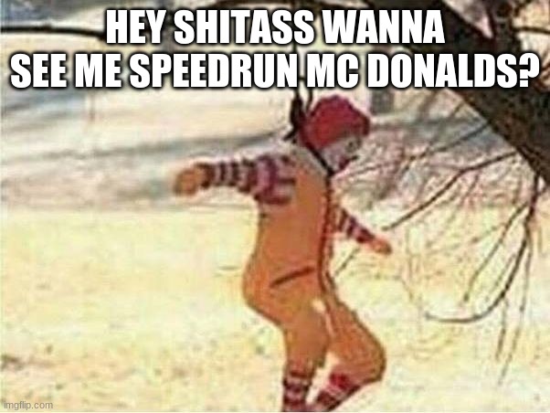 speed run mc donalds (as in getting the first order) | HEY SHITASS WANNA SEE ME SPEEDRUN MC DONALDS? | image tagged in suicide | made w/ Imgflip meme maker