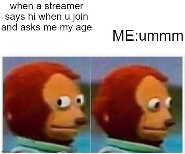 This actually happened to me | when a streamer says hi when u join and asks me my age; ME:ummm | image tagged in memes,monkey puppet | made w/ Imgflip meme maker