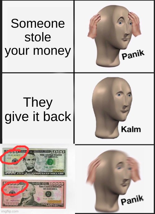 $$$$$$$$$$$$$$$$$$$$$$$$$$$$$$$$$$ | Someone stole your money; They give it back | image tagged in memes,panik kalm panik | made w/ Imgflip meme maker