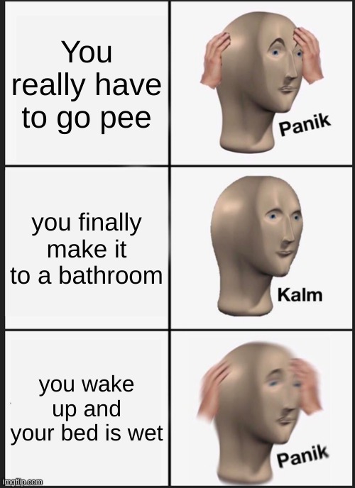 sooo yea this happened when i was younger | You really have to go pee; you finally make it to a bathroom; you wake up and your bed is wet | image tagged in memes,panik kalm panik | made w/ Imgflip meme maker