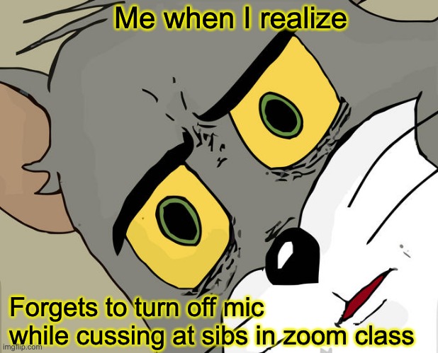 Unsettled Tom | Me when I realize; Forgets to turn off mic while cussing at sibs in zoom class | image tagged in memes,unsettled tom | made w/ Imgflip meme maker