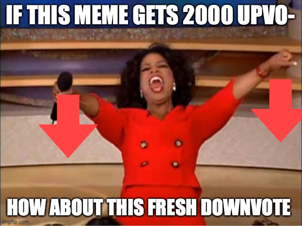 Oprah You Get A | IF THIS MEME GETS 2000 UPVO-; HOW ABOUT THIS FRESH DOWNVOTE | image tagged in memes,oprah you get a | made w/ Imgflip meme maker