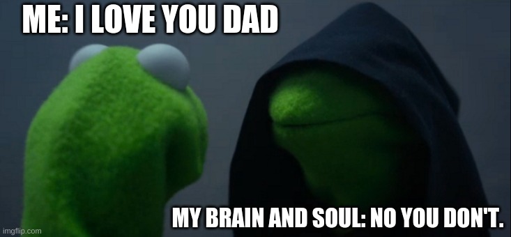 Evil Kermit | ME: I LOVE YOU DAD; MY BRAIN AND SOUL: NO YOU DON'T. | image tagged in memes,evil kermit | made w/ Imgflip meme maker