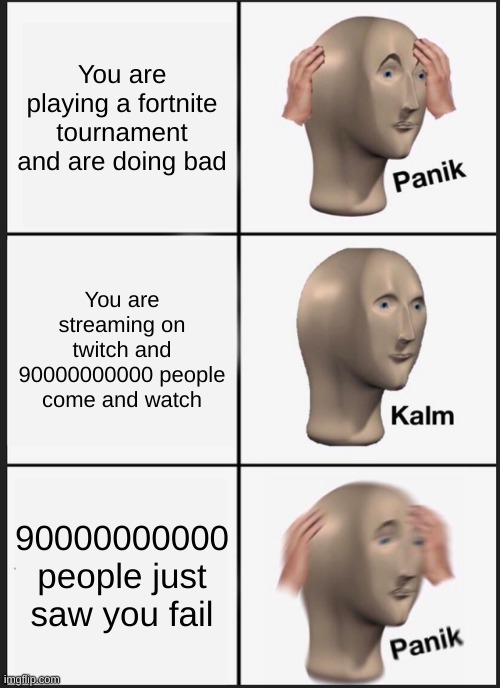 Twitchity Twitch | You are playing a fortnite tournament and are doing bad; You are streaming on twitch and 90000000000 people come and watch; 90000000000 people just saw you fail | image tagged in memes,panik kalm panik | made w/ Imgflip meme maker