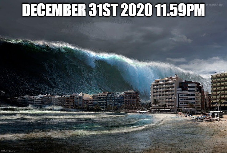 Tsunami Wave | DECEMBER 31ST 2020 11.59PM | image tagged in tsunami wave | made w/ Imgflip meme maker