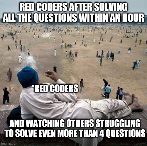 others are doing things while you're watching them | RED CODERS AFTER SOLVING ALL THE QUESTIONS WITHIN AN HOUR; *RED CODERS; AND WATCHING OTHERS STRUGGLING TO SOLVE EVEN MORE THAN 4 QUESTIONS | image tagged in others are doing things while you're watching them | made w/ Imgflip meme maker