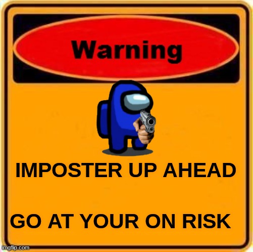 Warning Sign |  IMPOSTER UP AHEAD; GO AT YOUR ON RISK | image tagged in memes,warning sign | made w/ Imgflip meme maker