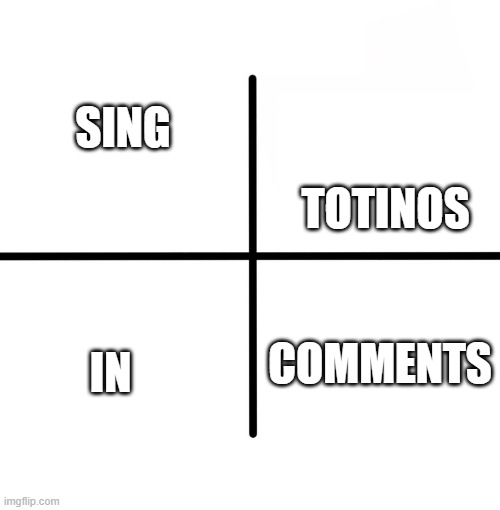 totinos pizza rolls | SING; TOTINOS; COMMENTS; IN | image tagged in memes,blank starter pack | made w/ Imgflip meme maker