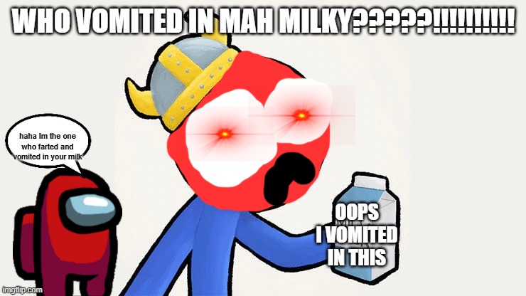 warning: THIS MEME HAS FARTS AND VOMITS | WHO VOMITED IN MAH MILKY?????!!!!!!!!!! haha Im the one who farted and vomited in your milk; OOPS I VOMITED IN THIS | image tagged in got milk | made w/ Imgflip meme maker