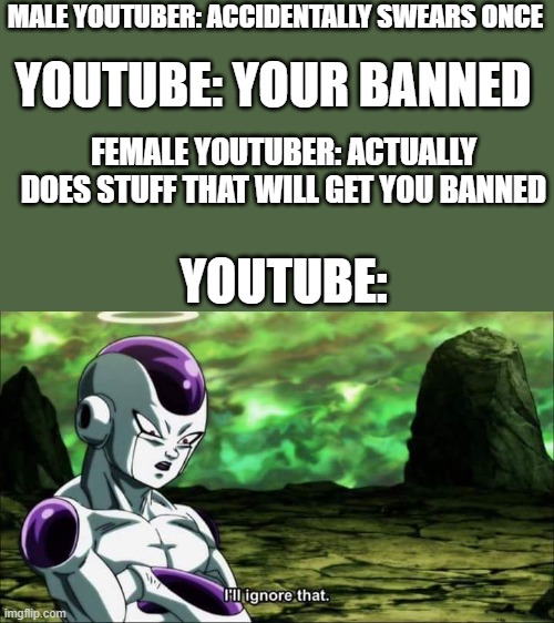 Frieza Dragon ball super "I'll ignore that" | MALE YOUTUBER: ACCIDENTALLY SWEARS ONCE; YOUTUBE: YOUR BANNED; FEMALE YOUTUBER: ACTUALLY DOES STUFF THAT WILL GET YOU BANNED; YOUTUBE: | image tagged in frieza dragon ball super i'll ignore that | made w/ Imgflip meme maker