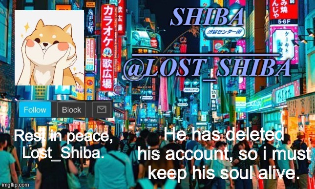 Lost_Shiba announcement template |  He has deleted his account, so i must keep his soul alive. Rest in peace, Lost_Shiba. | image tagged in lost_shiba announcement template | made w/ Imgflip meme maker