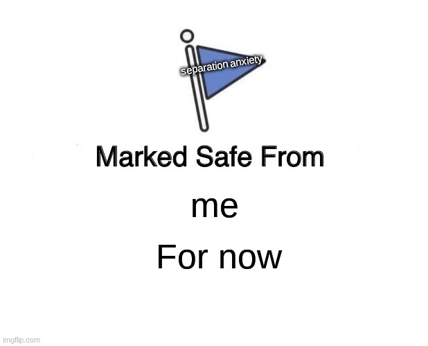 Marked Safe From Meme | separation anxiety; me; For now | image tagged in memes,marked safe from | made w/ Imgflip meme maker